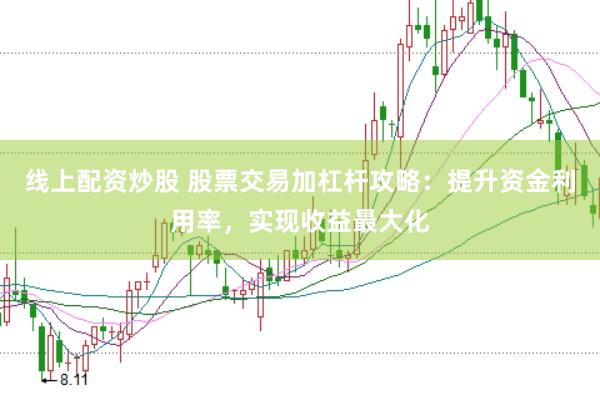 线上配资炒股 股票交易加杠杆攻略：提升资金利用率，实现收益最大化