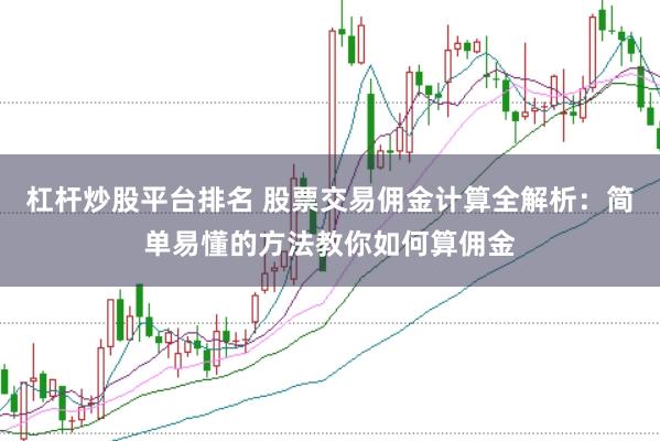 杠杆炒股平台排名 股票交易佣金计算全解析：简单易懂的方法教你如何算佣金
