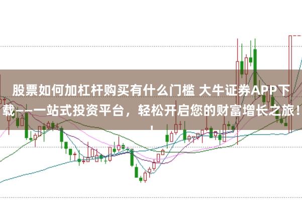 股票如何加杠杆购买有什么门槛 大牛证券APP下载——一站式投资平台，轻松开启您的财富增长之旅！