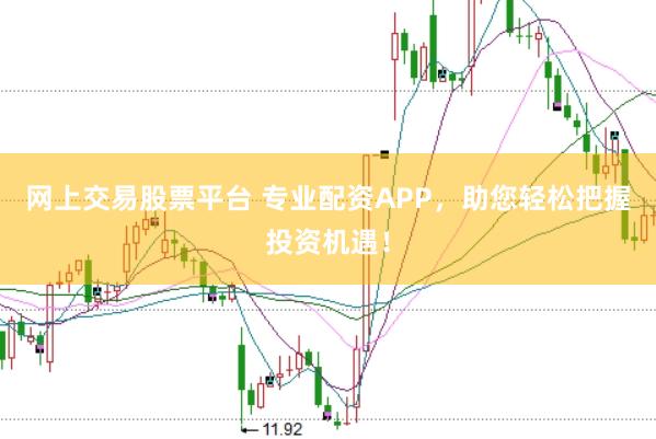 网上交易股票平台 专业配资APP，助您轻松把握投资机遇！