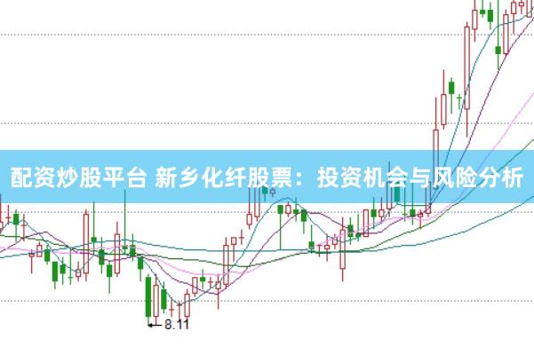 配资炒股平台 新乡化纤股票：投资机会与风险分析