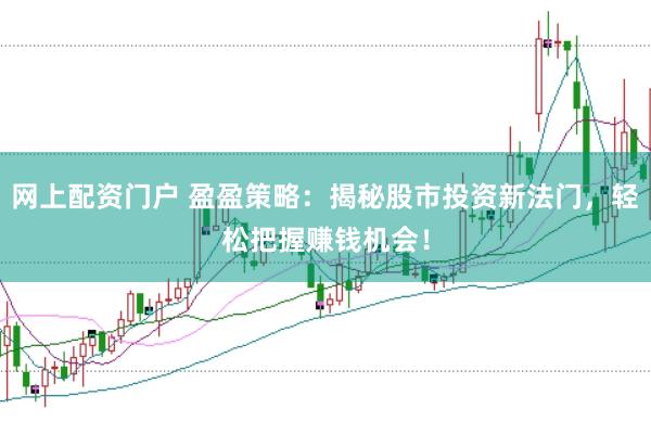 网上配资门户 盈盈策略：揭秘股市投资新法门，轻松把握赚钱机会！
