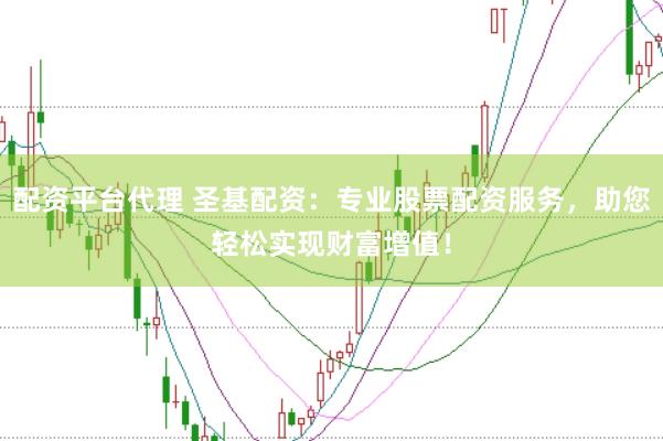 配资平台代理 圣基配资：专业股票配资服务，助您轻松实现财富增值！