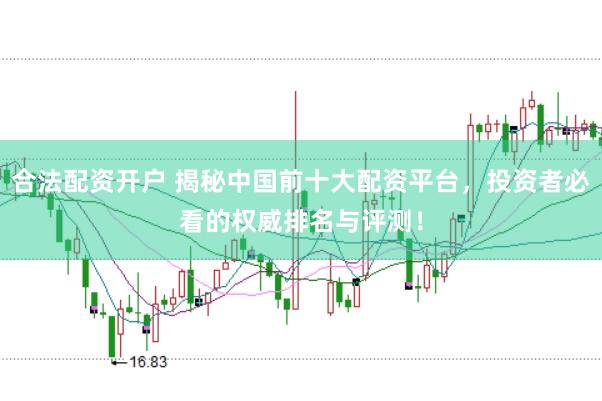 合法配资开户 揭秘中国前十大配资平台，投资者必看的权威排名与评测！