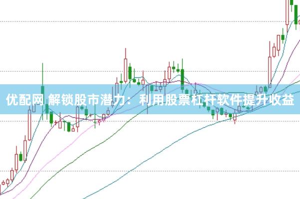 优配网 解锁股市潜力：利用股票杠杆软件提升收益