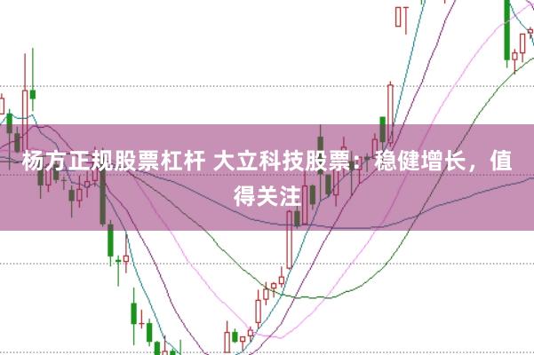 杨方正规股票杠杆 大立科技股票：稳健增长，值得关注