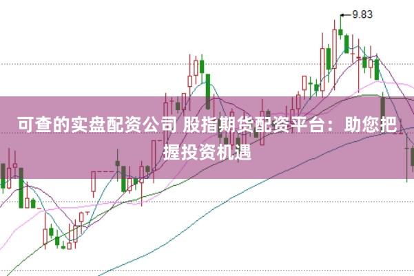 可查的实盘配资公司 股指期货配资平台：助您把握投资机遇