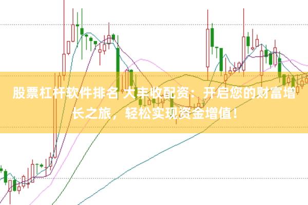 股票杠杆软件排名 大丰收配资：开启您的财富增长之旅，轻松实现资金增值！
