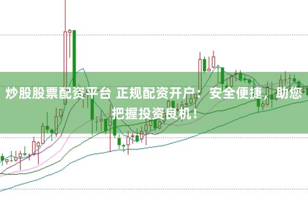 炒股股票配资平台 正规配资开户：安全便捷，助您把握投资良机！