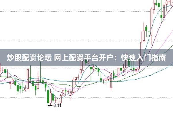 炒股配资论坛 网上配资平台开户：快速入门指南