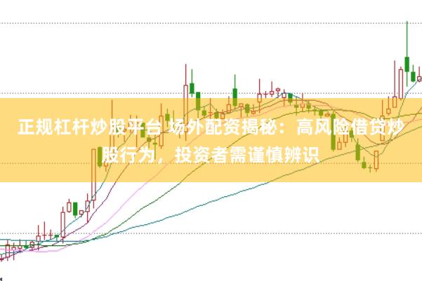 正规杠杆炒股平台 场外配资揭秘：高风险借贷炒股行为，投资者需谨慎辨识