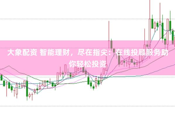 大象配资 智能理财，尽在指尖：在线投顾服务助你轻松投资