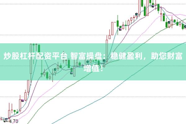 炒股杠杆配资平台 智富操盘：稳健盈利，助您财富增值！
