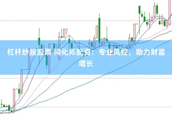 杠杆炒股股票 同化师配资：专业风控，助力财富增长