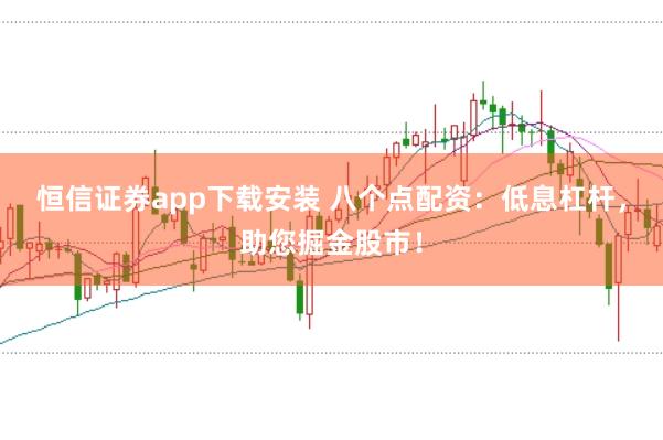 恒信证券app下载安装 八个点配资：低息杠杆，助您掘金股市！