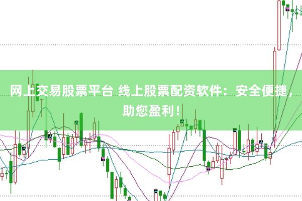 网上交易股票平台 线上股票配资软件：安全便捷，助您盈利！