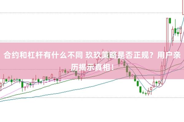 合约和杠杆有什么不同 玖玖策略是否正规？用户亲历揭示真相！