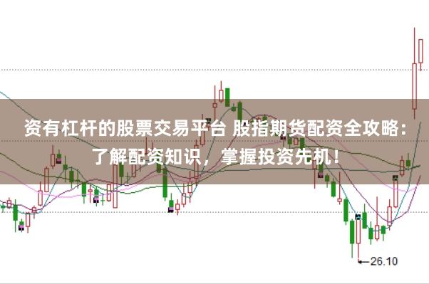 资有杠杆的股票交易平台 股指期货配资全攻略：了解配资知识，掌握投资先机！