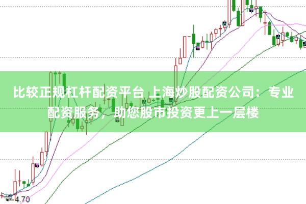 比较正规杠杆配资平台 上海炒股配资公司：专业配资服务，助您股市投资更上一层楼