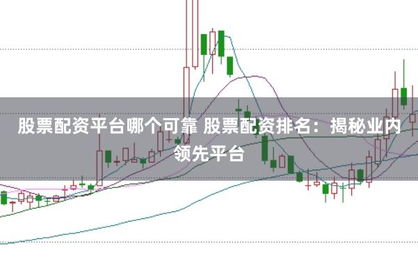 股票配资平台哪个可靠 股票配资排名：揭秘业内领先平台