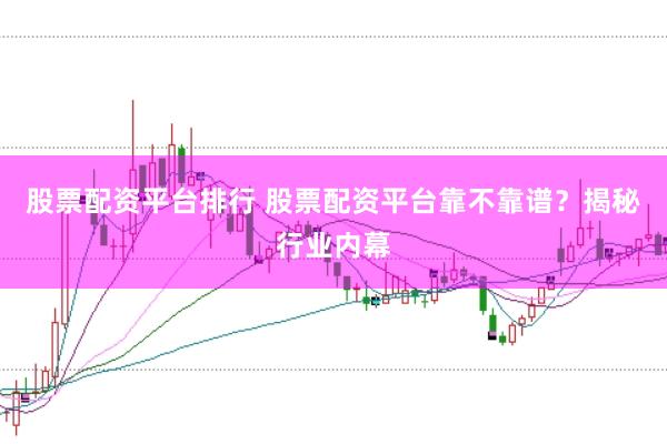 股票配资平台排行 股票配资平台靠不靠谱？揭秘行业内幕