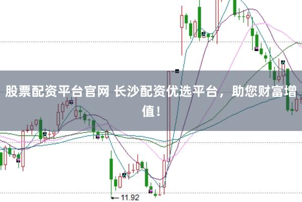 股票配资平台官网 长沙配资优选平台，助您财富增值！