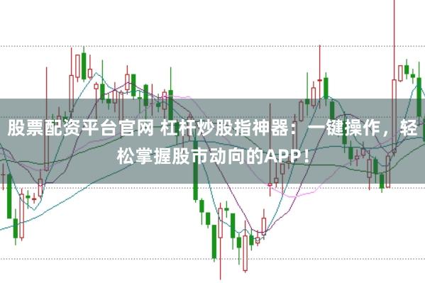 股票配资平台官网 杠杆炒股指神器：一键操作，轻松掌握股市动向的APP！