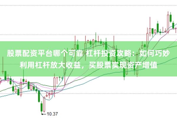 股票配资平台哪个可靠 杠杆投资攻略：如何巧妙利用杠杆放大收益，买股票实现资产增值