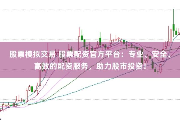 股票模拟交易 股票配资官方平台：专业、安全、高效的配资服务，助力股市投资！
