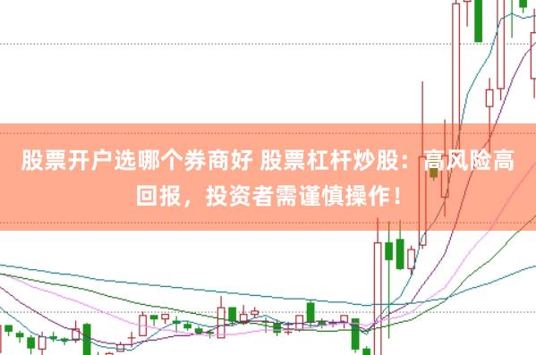 股票开户选哪个券商好 股票杠杆炒股：高风险高回报，投资者需谨慎操作！