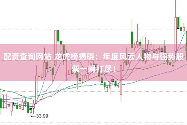 配资查询网站 龙虎榜揭晓：年度风云人物与强势股票一网打尽！