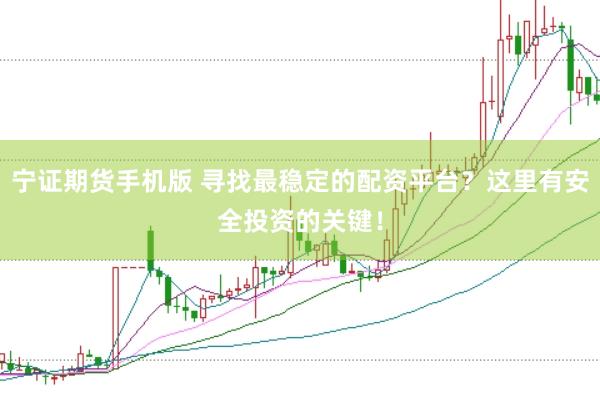 宁证期货手机版 寻找最稳定的配资平台？这里有安全投资的关键！