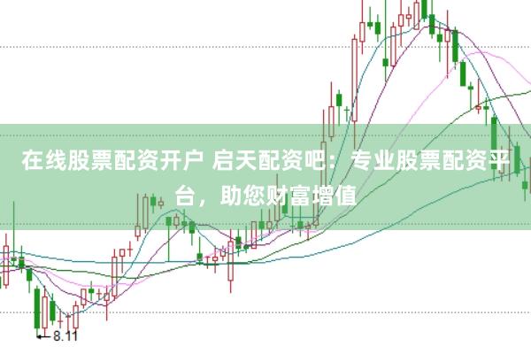 在线股票配资开户 启天配资吧：专业股票配资平台，助您财富增值