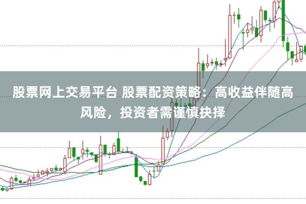 股票网上交易平台 股票配资策略：高收益伴随高风险，投资者需谨慎抉择