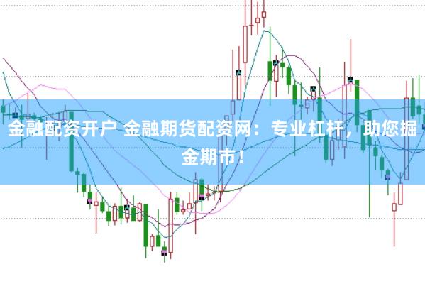 金融配资开户 金融期货配资网：专业杠杆，助您掘金期市！