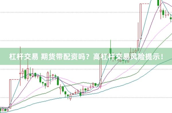 杠杆交易 期货带配资吗？高杠杆交易风险提示！