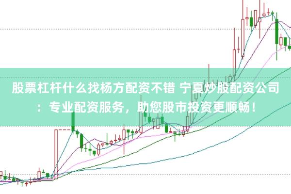 股票杠杆什么找杨方配资不错 宁夏炒股配资公司：专业配资服务，助您股市投资更顺畅！