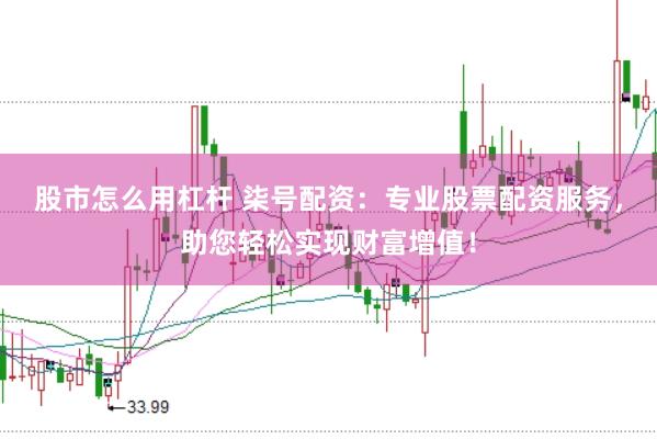 股市怎么用杠杆 柒号配资：专业股票配资服务，助您轻松实现财富增值！