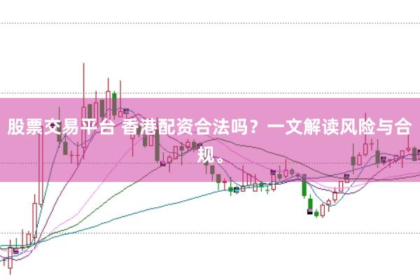 股票交易平台 香港配资合法吗？一文解读风险与合规。
