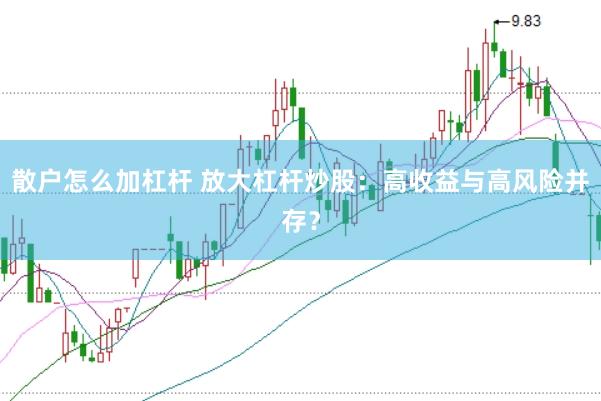 散户怎么加杠杆 放大杠杆炒股：高收益与高风险并存？