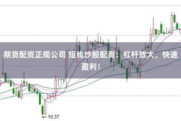 期货配资正规公司 短线炒股配资：杠杆放大，快速盈利！