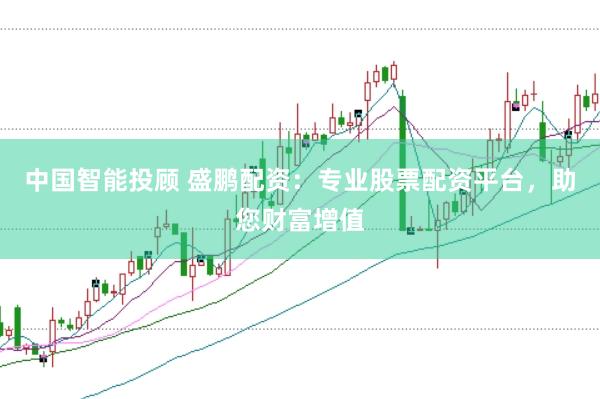 中国智能投顾 盛鹏配资：专业股票配资平台，助您财富增值