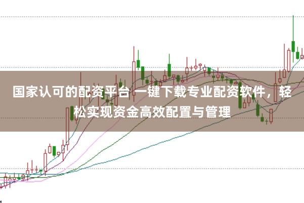国家认可的配资平台 一键下载专业配资软件，轻松实现资金高效配置与管理