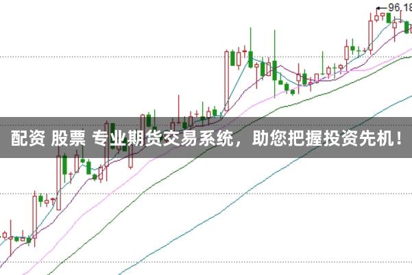 配资 股票 专业期货交易系统，助您把握投资先机！
