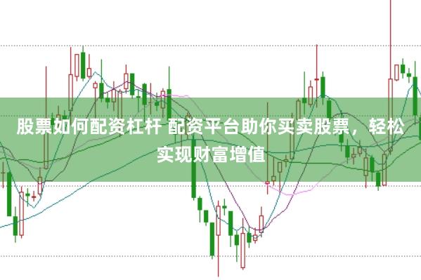 股票如何配资杠杆 配资平台助你买卖股票，轻松实现财富增值