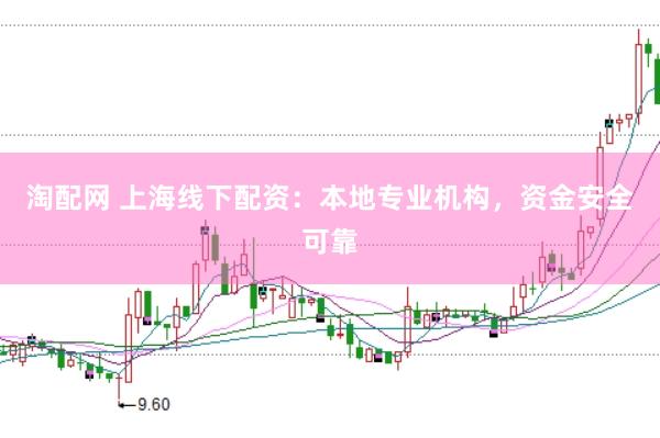 淘配网 上海线下配资：本地专业机构，资金安全可靠