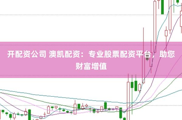 开配资公司 澳凯配资：专业股票配资平台，助您财富增值