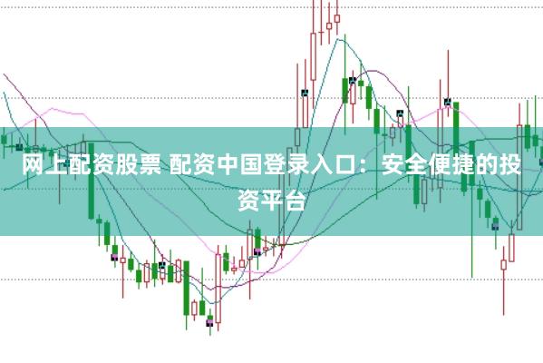 网上配资股票 配资中国登录入口：安全便捷的投资平台