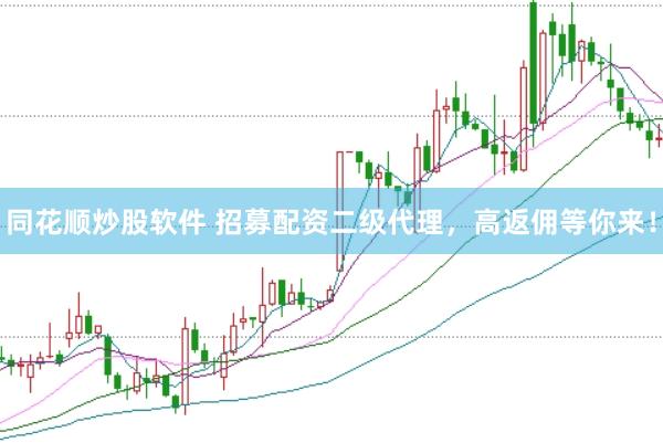同花顺炒股软件 招募配资二级代理，高返佣等你来！