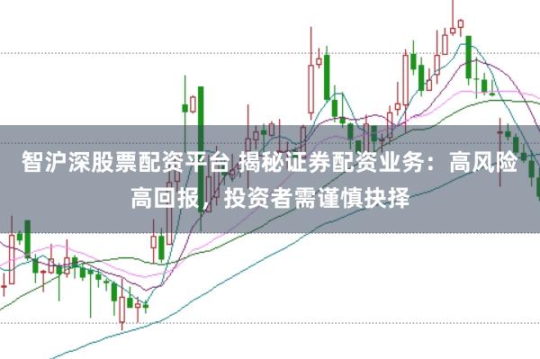 智沪深股票配资平台 揭秘证券配资业务：高风险高回报，投资者需谨慎抉择